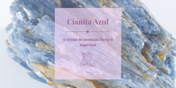 Cianita azul, o cristal de proteção física e espiritual 