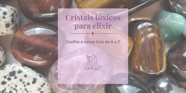 Cristais tóxicos para Elixir- Confira a nossa lista de A a Z