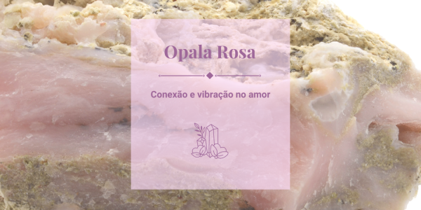 Opala rosa: Conexão e vibração de amor